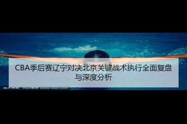 CBA季后赛辽宁对决北京关键战术执行全面复盘与深度分析